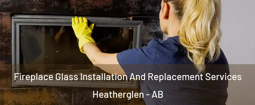  Fireplace Glass Installation And Replacement Services Heatherglen - AB