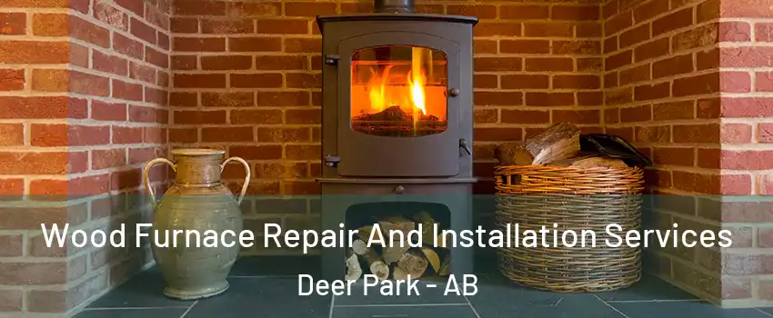  Wood Furnace Repair And Installation Services Deer Park - AB